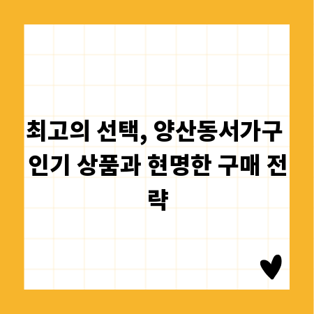 최고의 선택, 양산동서가구 인기 상품과 현명한 구매 전략