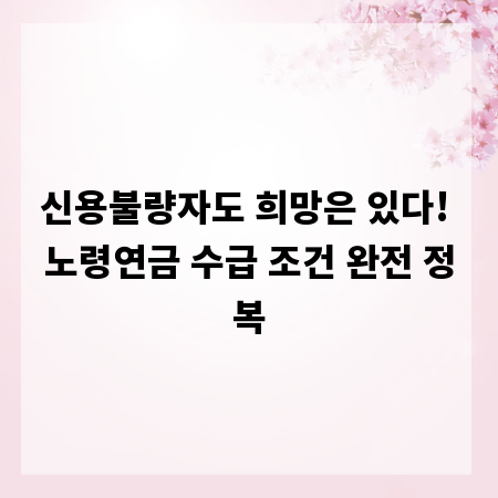 신용불량자도 희망은 있다! 노령연금 수급 조건 완전 정복