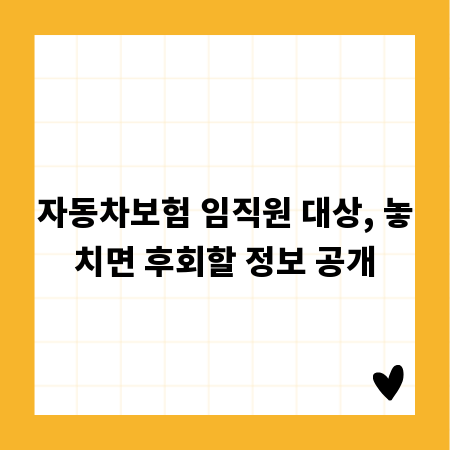 자동차보험 임직원 대상, 놓치면 후회할 정보 공개