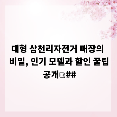 대형 삼천리자전거 매장의 비밀, 인기 모델과 할인 꿀팁 공개
##