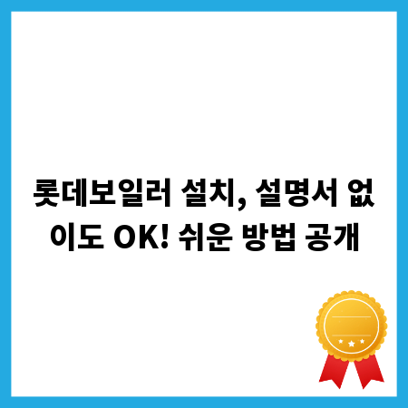 롯데보일러 설치, 설명서 없이도 OK! 쉬운 방법 공개