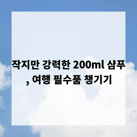 작지만 강력한 200ml 샴푸, 여행 필수품 챙기기