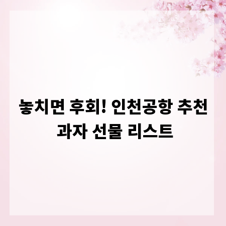 놓치면 후회! 인천공항 추천 과자 선물 리스트