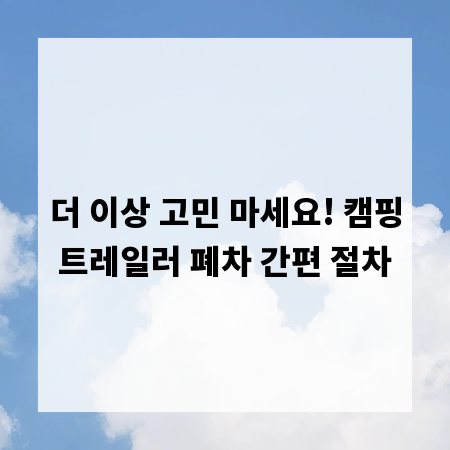 더 이상 고민 마세요! 캠핑트레일러 폐차 간편 절차