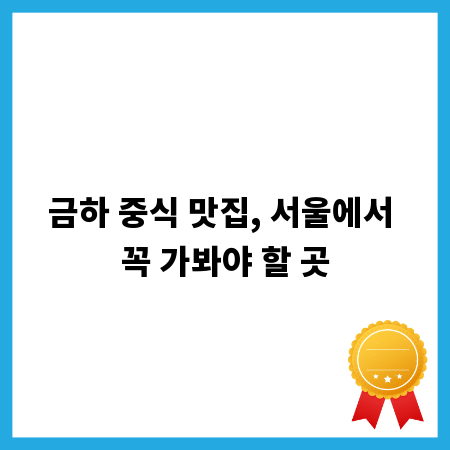 금하 중식 맛집, 서울에서 꼭 가봐야 할 곳