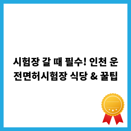 시험장 갈 때 필수! 인천 운전면허시험장 식당 & 꿀팁
