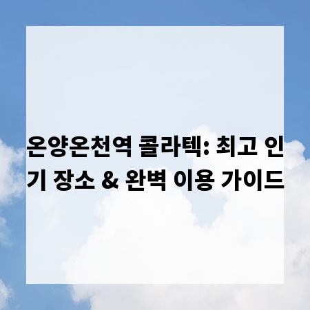 온양온천역 콜라텍: 최고 인기 장소 & 완벽 이용 가이드