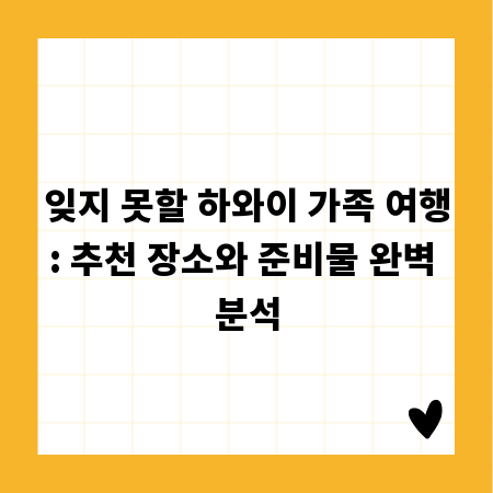 잊지 못할 하와이 가족 여행: 추천 장소와 준비물 완벽 분석