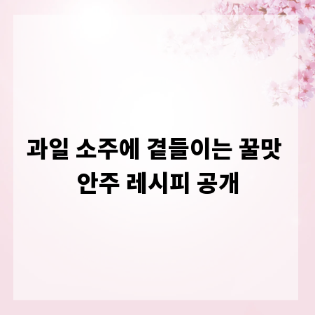 과일 소주에 곁들이는 꿀맛 안주 레시피 공개