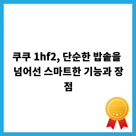 쿠쿠 1hf2, 단순한 밥솥을 넘어선 스마트한 기능과 장점