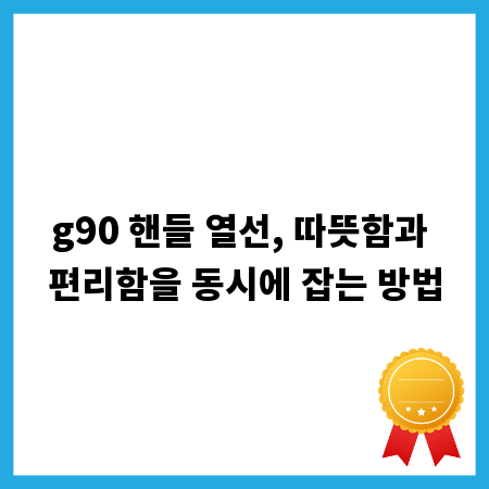 g90 핸들 열선, 따뜻함과 편리함을 동시에 잡는 방법
