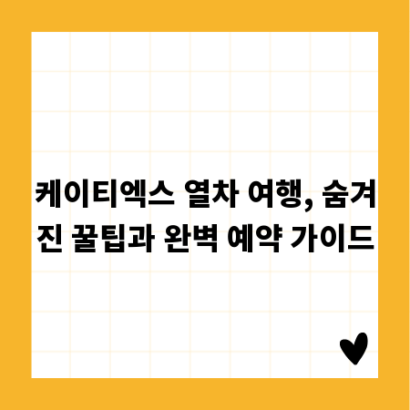케이티엑스 열차 여행, 숨겨진 꿀팁과 완벽 예약 가이드