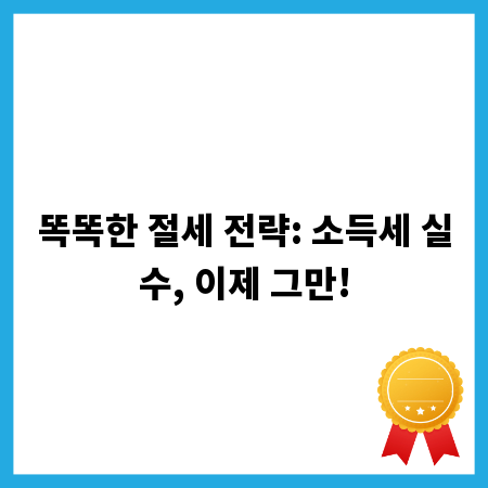 똑똑한 절세 전략: 소득세 실수, 이제 그만!