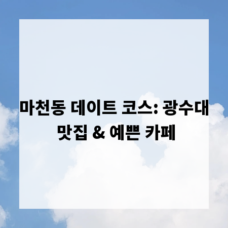 마천동 데이트 코스: 광수대 맛집 & 예쁜 카페