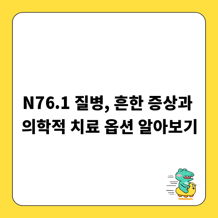 N76.1 질병, 흔한 증상과 의학적 치료 옵션 알아보기