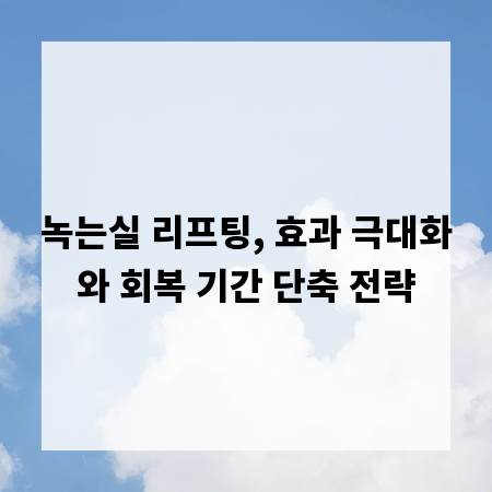 녹는실 리프팅, 효과 극대화와 회복 기간 단축 전략