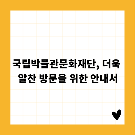 국립박물관문화재단, 더욱 알찬 방문을 위한 안내서