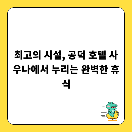 최고의 시설, 공덕 호텔 사우나에서 누리는 완벽한 휴식