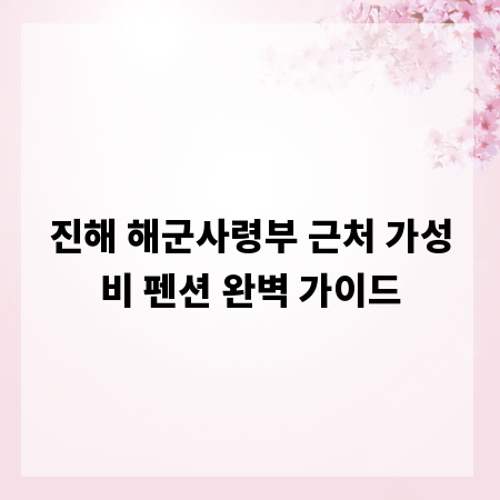 진해 해군사령부 근처 가성비 펜션 완벽 가이드