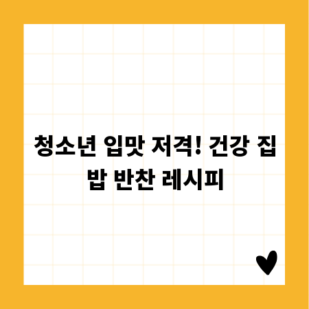 청소년 입맛 저격! 건강 집밥 반찬 레시피