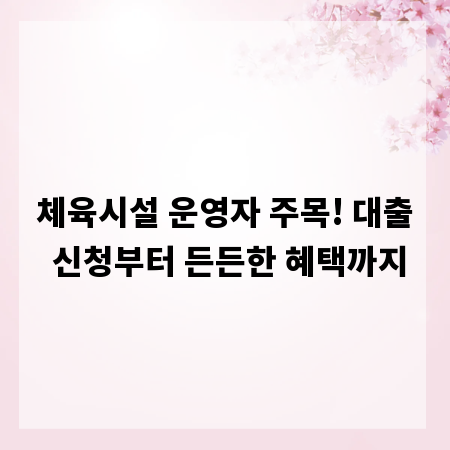 체육시설 운영자 주목! 대출 신청부터 든든한 혜택까지