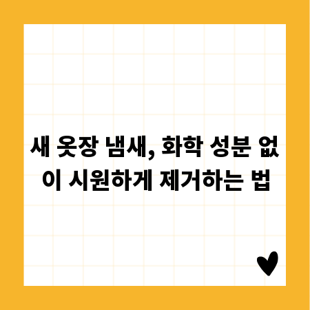 새 옷장 냄새, 화학 성분 없이 시원하게 제거하는 법