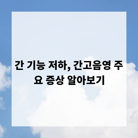 간 기능 저하, 간고음영 주요 증상 알아보기