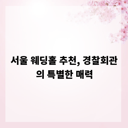 서울 웨딩홀 추천, 경찰회관의 특별한 매력