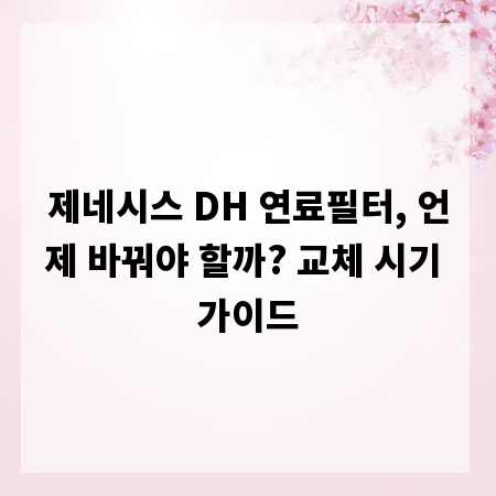 제네시스 DH 연료필터, 언제 바꿔야 할까? 교체 시기 가이드