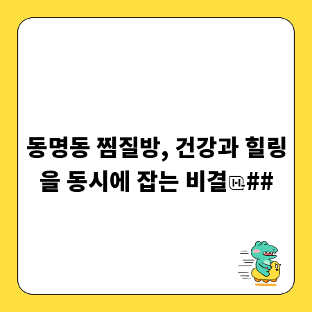 동명동 찜질방, 건강과 힐링을 동시에 잡는 비결
##