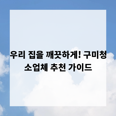 우리 집을 깨끗하게! 구미청소업체 추천 가이드