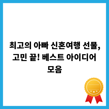 최고의 아빠 신혼여행 선물, 고민 끝! 베스트 아이디어 모음