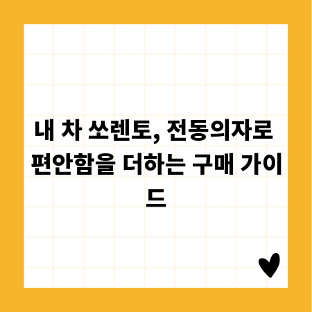 내 차 쏘렌토, 전동의자로 편안함을 더하는 구매 가이드