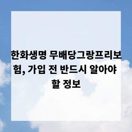 한화생명 무배당그랑프리보험, 가입 전 반드시 알아야 할 정보