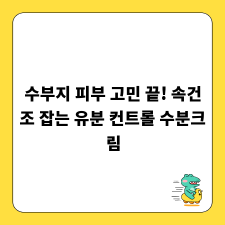 수부지 피부 고민 끝! 속건조 잡는 유분 컨트롤 수분크림