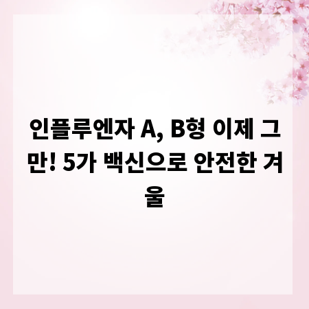 인플루엔자 A, B형 이제 그만! 5가 백신으로 안전한 겨울