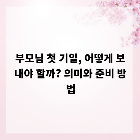 부모님 첫 기일, 어떻게 보내야 할까? 의미와 준비 방법