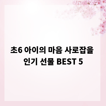 초6 아이의 마음 사로잡을 인기 선물 BEST 5
