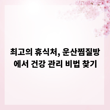 최고의 휴식처, 운산찜질방에서 건강 관리 비법 찾기