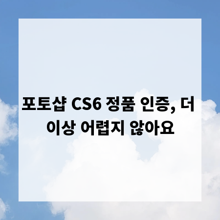 포토샵 CS6 정품 인증, 더 이상 어렵지 않아요