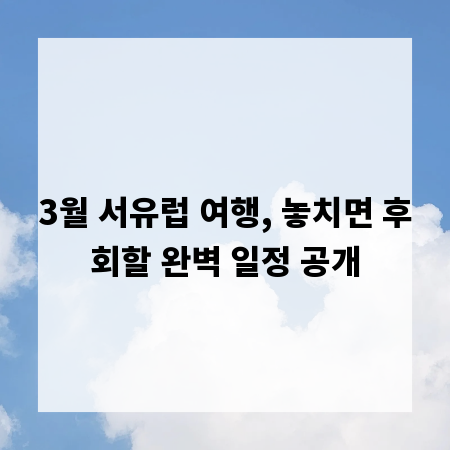 3월 서유럽 여행, 놓치면 후회할 완벽 일정 공개