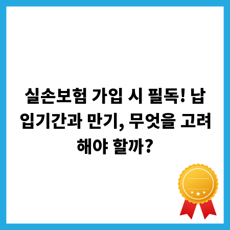 실손보험 가입 시 필독! 납입기간과 만기, 무엇을 고려해야 할까?