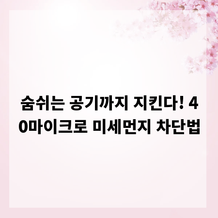숨쉬는 공기까지 지킨다! 40마이크로 미세먼지 차단법