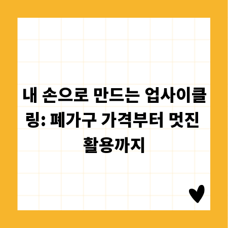 내 손으로 만드는 업사이클링: 폐가구 가격부터 멋진 활용까지