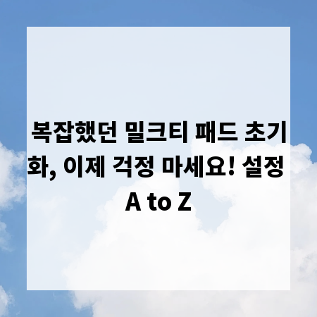 복잡했던 밀크티 패드 초기화, 이제 걱정 마세요! 설정 A to Z
