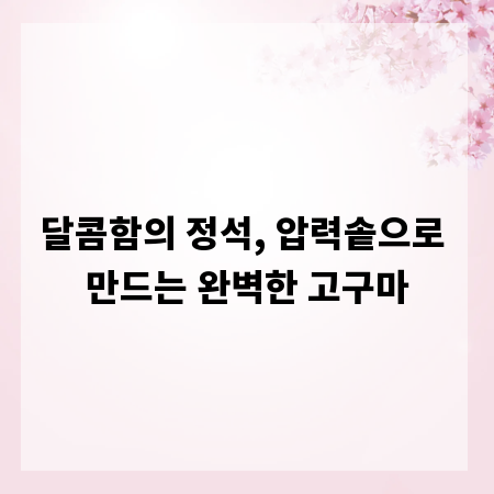 달콤함의 정석, 압력솥으로 만드는 완벽한 고구마