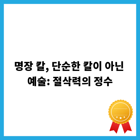 명장 칼, 단순한 칼이 아닌 예술: 절삭력의 정수