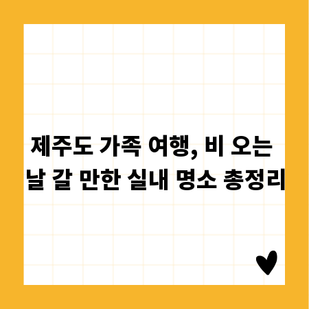 제주도 가족 여행, 비 오는 날 갈 만한 실내 명소 총정리