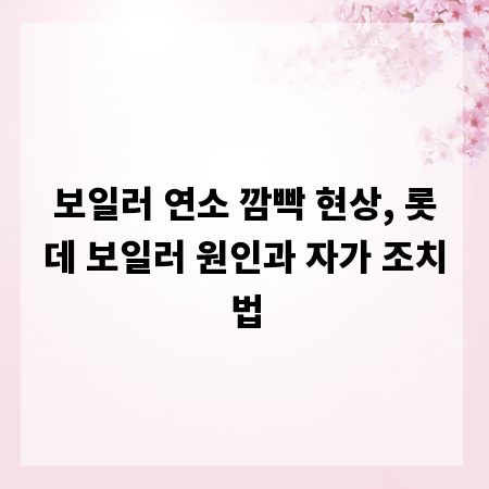 보일러 연소 깜빡 현상, 롯데 보일러 원인과 자가 조치법