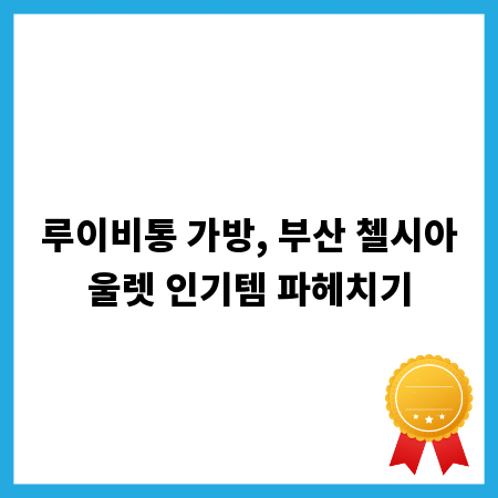 루이비통 가방, 부산 첼시아울렛 인기템 파헤치기